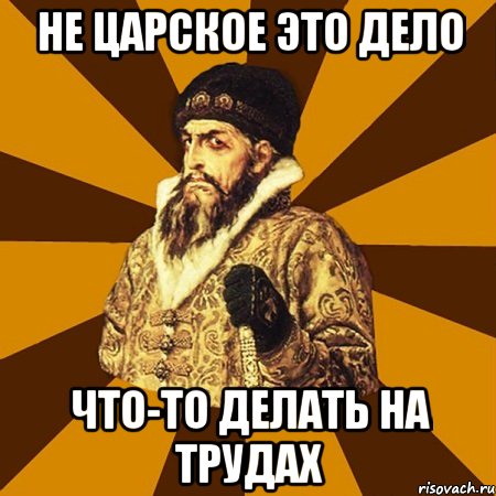 не царское это дело что-то делать на трудах, Мем Не царское это дело