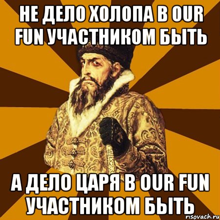 Не дело холопа в Our fun участником быть А дело царя в Our fun участником быть, Мем Не царское это дело