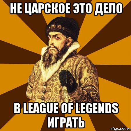 Не царское это дело В League Of Legends играть, Мем Не царское это дело