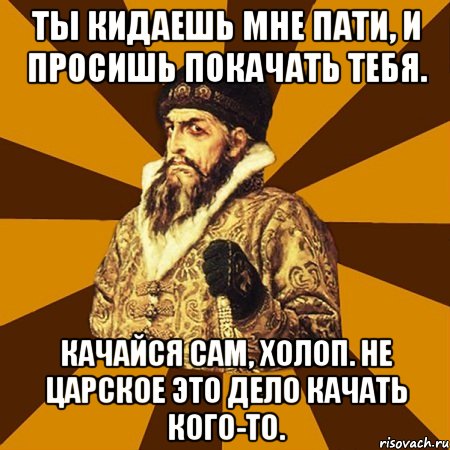 Ты кидаешь мне пати, и просишь покачать тебя. Качайся сам, холоп. Не царское это дело качать кого-то., Мем Не царское это дело