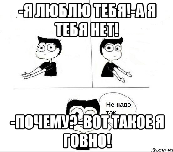 -Я люблю тебя!-А я тебя нет! -Почему?-Вот такое я говно!, Комикс Не надо так парень (2 зоны)