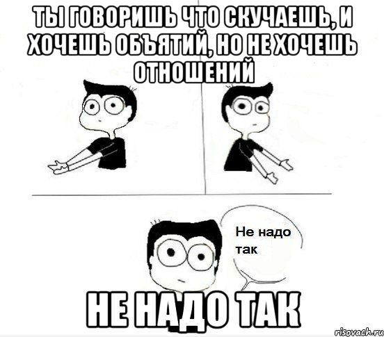 ты говоришь что скучаешь, и хочешь объятий, но не хочешь отношений Не надо так, Комикс Не надо так парень (2 зоны)