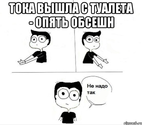 тока вышла с туалета - опять обсешн , Комикс Не надо так парень (2 зоны)