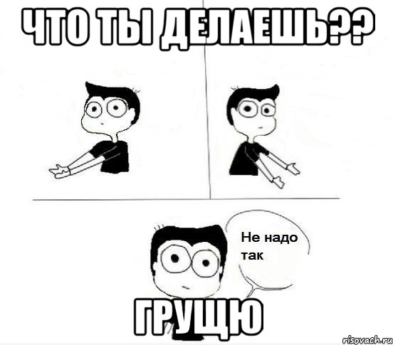 что ты делаешь?? грущю, Комикс Не надо так парень (2 зоны)