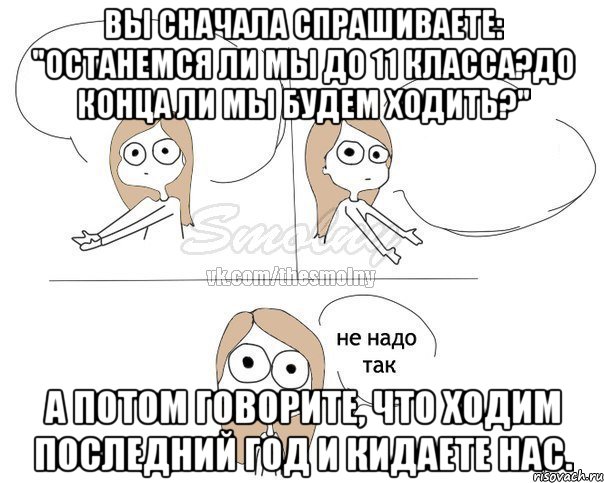 Вы сначала спрашиваете: "Останемся ли мы до 11 класса?До конца ли мы будем ходить?" А потом говорите, что ходим последний год и кидаете нас., Комикс Не надо так 2 зоны