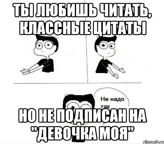 Ты любишь читать, классные цитаты Но не подписан на "Девочка моя", Комикс Не надо так парень (2 зоны)