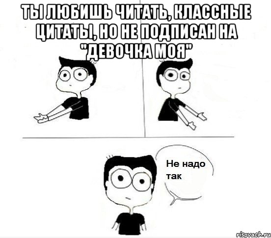 Ты любишь читать, классные цитаты, но не подписан на "Девочка моя" , Комикс Не надо так парень (2 зоны)