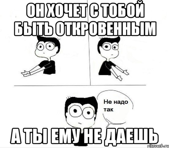 он хочет с тобой быть откровенным а ты ему не даешь, Комикс Не надо так парень (2 зоны)