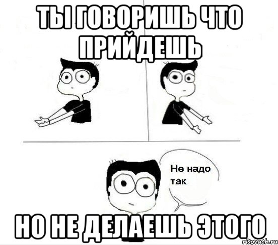 ты говоришь что прийдешь но не делаешь этого, Комикс Не надо так парень (2 зоны)