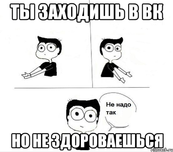 ты заходишь в вк но не здороваешься, Комикс Не надо так парень (2 зоны)