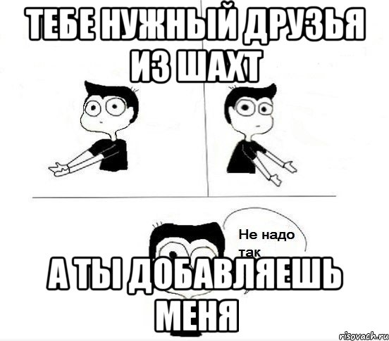 тебе нужный друзья из Шахт а ты добавляешь меня, Комикс Не надо так парень (2 зоны)