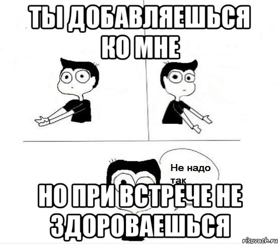 ты добавляешься ко мне но при встрече не здороваешься, Комикс Не надо так парень (2 зоны)