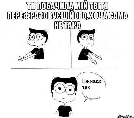 Ти побачила мій Твіт,І перефразовуєш його, хоча сама не така , Комикс Не надо так парень (2 зоны)