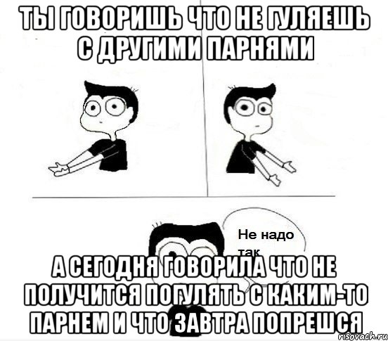 ты говоришь что не гуляешь с другими парнями а сегодня говорила что не получится погулять с каким-то парнем и что завтра попрешся, Комикс Не надо так парень (2 зоны)