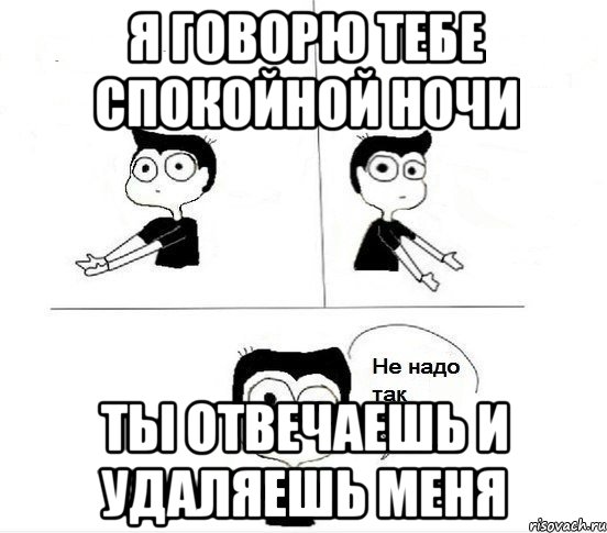 Я говорю тебе спокойной ночи Ты отвечаешь и удаляешь меня, Комикс Не надо так парень (2 зоны)