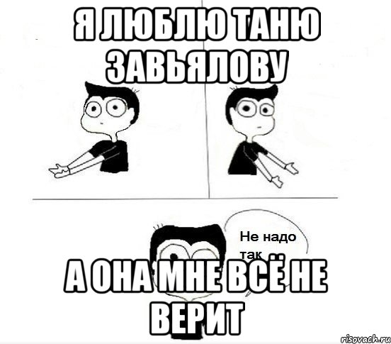 Я ЛЮБЛЮ ТАНЮ ЗАВЬЯЛОВУ А ОНА МНЕ ВСЁ НЕ ВЕРИТ, Комикс Не надо так парень (2 зоны)