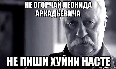 Не огорчай Леонида Аркадьевича Не пиши хуйни Насте, Мем Не огорчай Леонида Аркадьевича