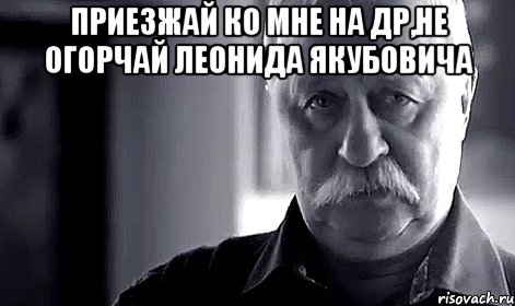 Приезжай ко мне на др,не огорчай Леонида Якубовича , Мем Не огорчай Леонида Аркадьевича