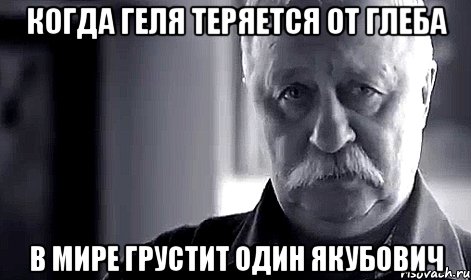 Когда Геля теряется от Глеба В мире грустит один Якубович, Мем Не огорчай Леонида Аркадьевича