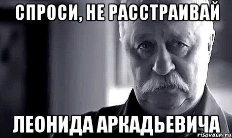 Спроси, не расстраивай Леонида Аркадьевича, Мем Не огорчай Леонида Аркадьевича