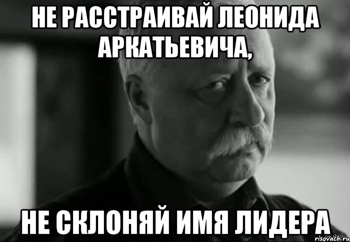 Не расстраивай Леонида Аркатьевича, Не склоняй имя лидера, Мем Не расстраивай Леонида Аркадьевича