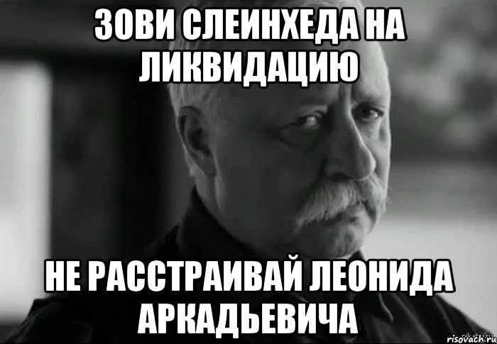 Зови Слеинхеда на Ликвидацию Не расстраивай Леонида Аркадьевича, Мем Не расстраивай Леонида Аркадьевича