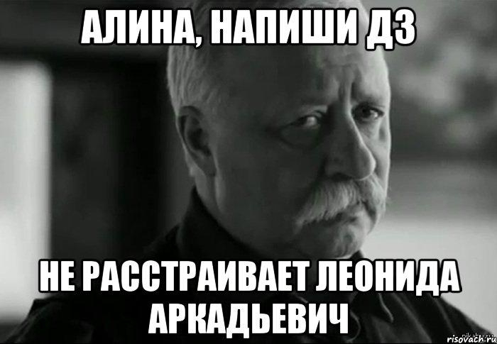 Алина, напиши дз Не расстраивает Леонида Аркадьевич, Мем Не расстраивай Леонида Аркадьевича