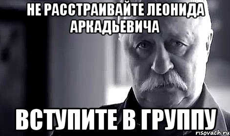 НЕ РАССТРАИВАЙТЕ ЛЕОНИДА АРКАДЬЕВИЧА ВСТУПИТЕ В ГРУППУ, Мем Не огорчай Леонида Аркадьевича