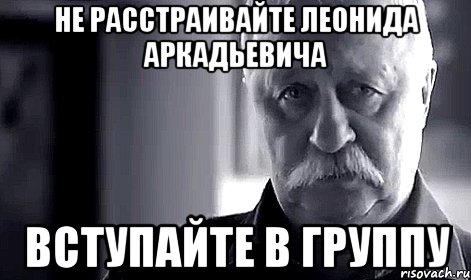 НЕ РАССТРАИВАЙТЕ ЛЕОНИДА АРКАДЬЕВИЧА ВСТУПАЙТЕ В ГРУППУ, Мем Не огорчай Леонида Аркадьевича