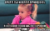 Вчера ты искала принцессу, а сегодня сохнешь по суровой даме?, Мем  Ты говоришь (девочка возмущается)