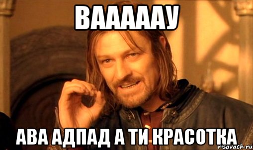 ВАААААУ АВА АДПАД А ТИ КРАСОТКА, Мем Нельзя просто так взять и (Боромир мем)