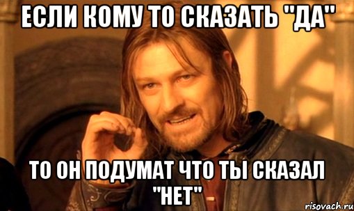 Если кому то сказать "да" То он подумат что ты сказал "нет", Мем Нельзя просто так взять и (Боромир мем)