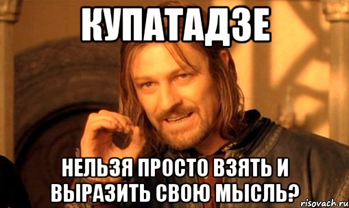 Купатадзе нельзя просто взять и выразить свою мысль?, Мем Нельзя просто так взять и (Боромир мем)