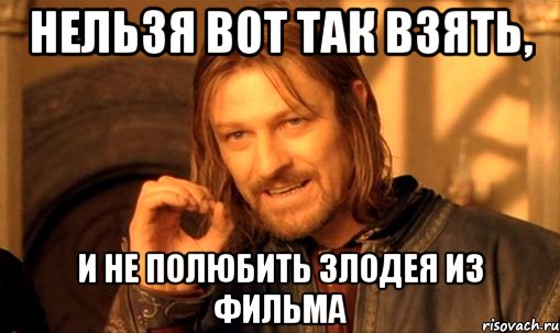 Нельзя вот так взять, и не полюбить злодея из фильма, Мем Нельзя просто так взять и (Боромир мем)