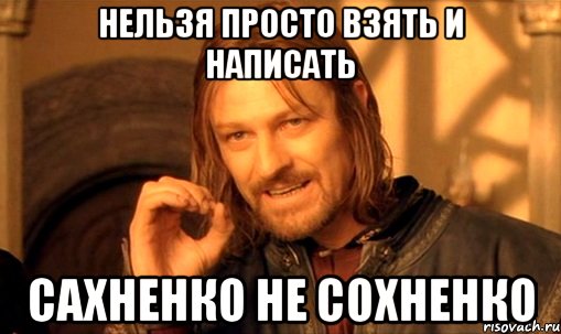 нельзя просто взять и написать сахненко не сохненко, Мем Нельзя просто так взять и (Боромир мем)