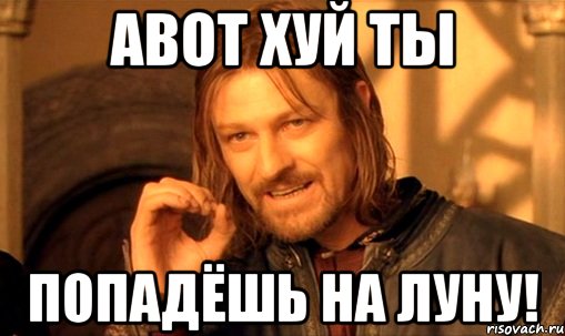 АВОТ ХУЙ ТЫ ПОПАДЁШЬ НА ЛУНУ!, Мем Нельзя просто так взять и (Боромир мем)