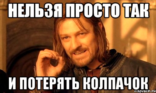 Нельзя просто так И потерять колпачок, Мем Нельзя просто так взять и (Боромир мем)