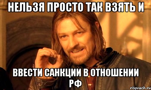 Нельзя просто так взять и ввести санкции в отношении РФ, Мем Нельзя просто так взять и (Боромир мем)