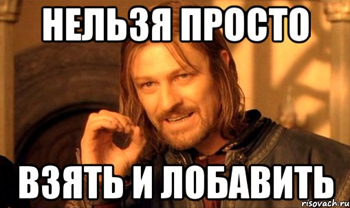 Нельзя просто взять и лобавить, Мем Нельзя просто так взять и (Боромир мем)