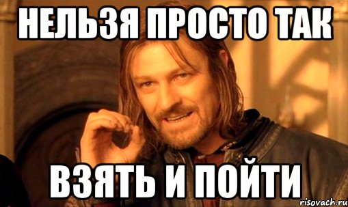 нельзя просто так взять и пойти, Мем Нельзя просто так взять и (Боромир мем)