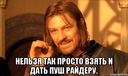  Нельзя так просто взять и дать пуш Райдеру., Мем Нельзя просто так взять и (Боромир мем)