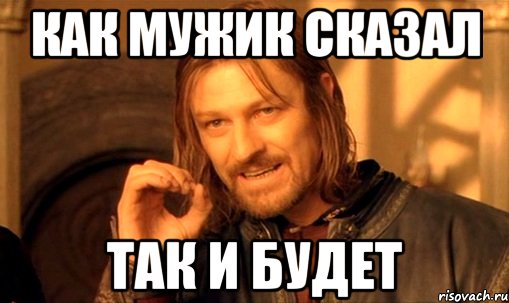 как мужик сказал так и будет, Мем Нельзя просто так взять и (Боромир мем)