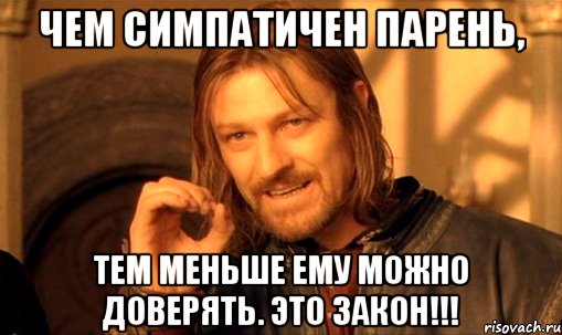 Чем симпатичен парень, тем меньше ему можно доверять. Это закон!!!, Мем Нельзя просто так взять и (Боромир мем)