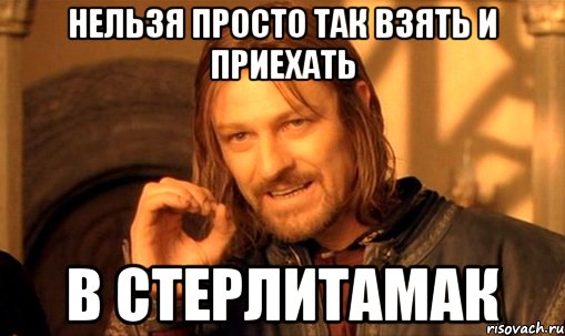 нельзя просто так взять и приехать в стерлитамак, Мем Нельзя просто так взять и (Боромир мем)