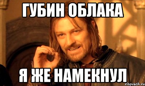 губин облака я же намекнул, Мем Нельзя просто так взять и (Боромир мем)