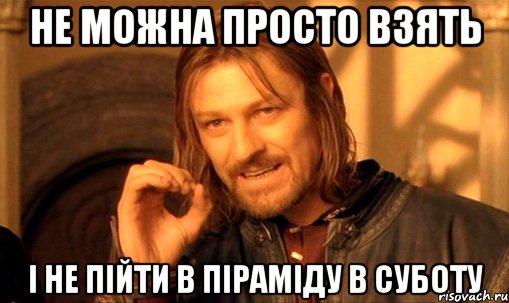 не можна просто взять і не пійти в піраміду в суботу, Мем Нельзя просто так взять и (Боромир мем)