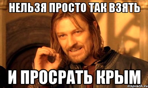 Нельзя просто так взять И просрать Крым, Мем Нельзя просто так взять и (Боромир мем)