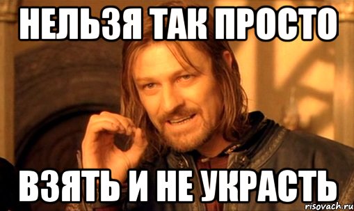 Нельзя так просто взять и не украсть, Мем Нельзя просто так взять и (Боромир мем)