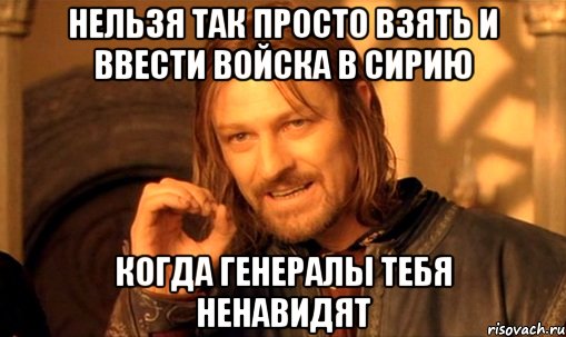 нельзя так просто взять и ввести войска в сирию когда генералы тебя ненавидят, Мем Нельзя просто так взять и (Боромир мем)