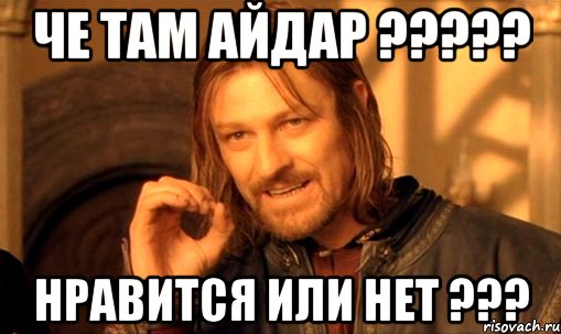 ЧЕ ТАМ АЙДАР ????? НРАВИТСЯ ИЛИ НЕТ ???, Мем Нельзя просто так взять и (Боромир мем)